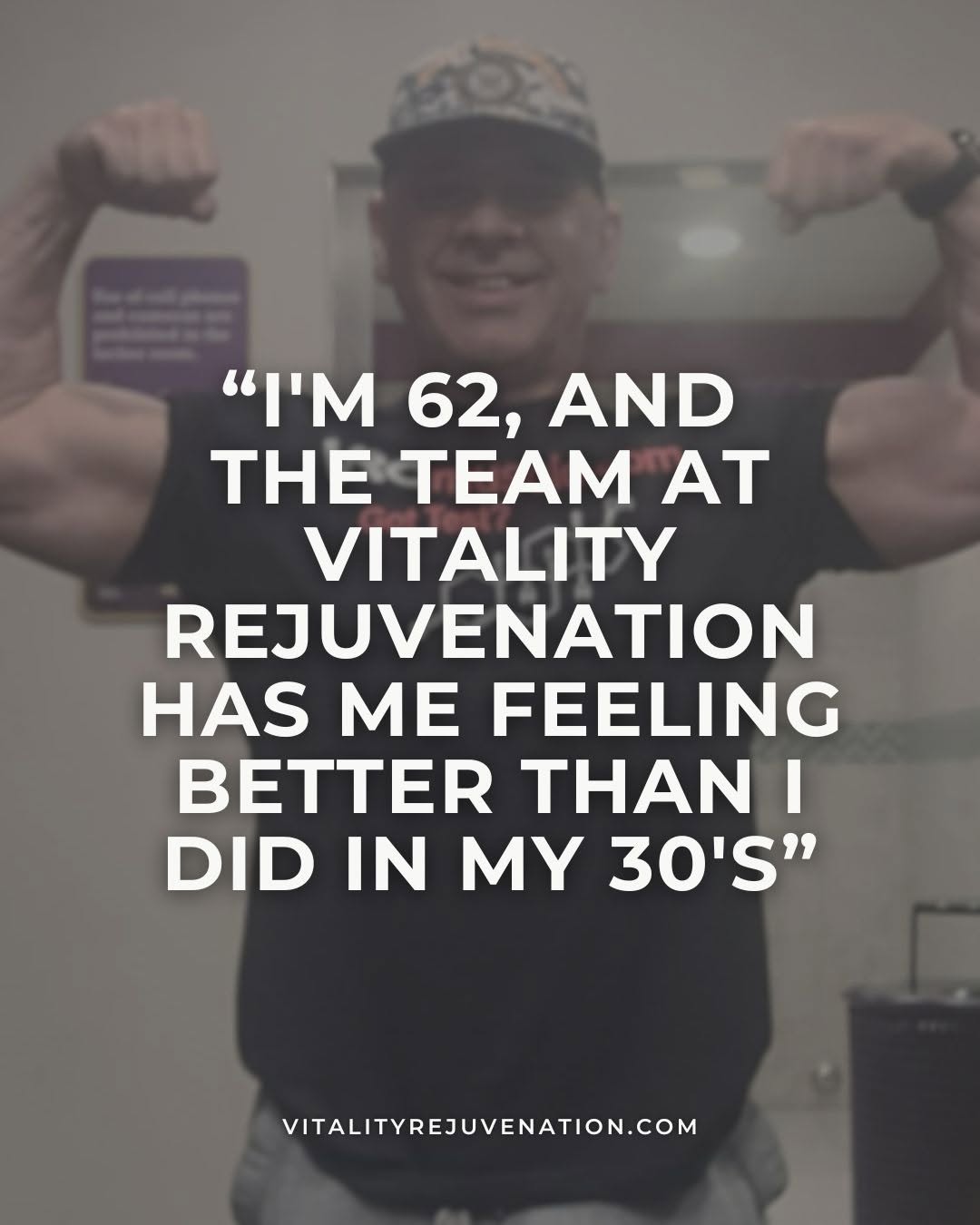 A man flexing his biceps in a gym setting, with a large white text overlay reading, "I'M 62, AND THE TEAM AT VITALITY REJUVENATION HAS ME FEELING BETTER THAN I DID IN MY 30'S" and the website VITALITYREJUVENATION.COM at the bottom.